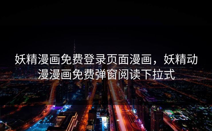 妖精漫画免费登录页面漫画，妖精动漫漫画免费弹窗阅读下拉式