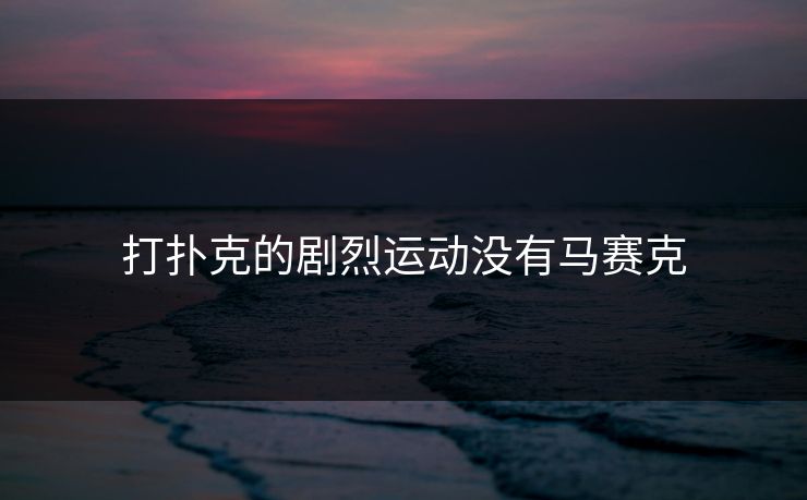 打扑克的剧烈运动没有马赛克