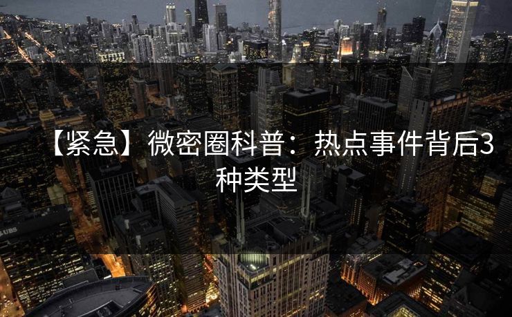 【紧急】微密圈科普:热点事件背后3种类型 【紧急】微密圈科普:热点事件背后3种类型